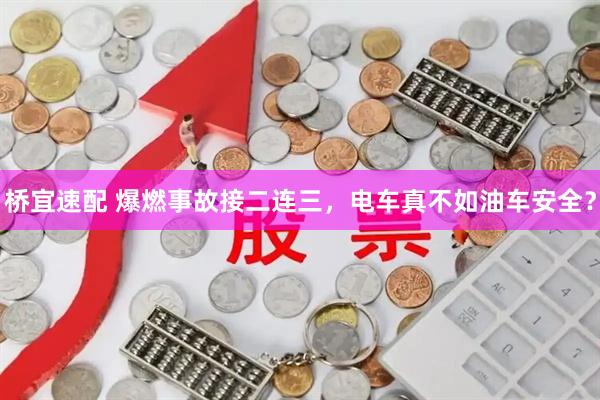桥宜速配 爆燃事故接二连三，电车真不如油车安全？