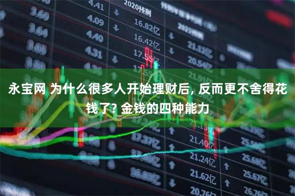 永宝网 为什么很多人开始理财后, 反而更不舍得花钱了? 金钱的四种能力
