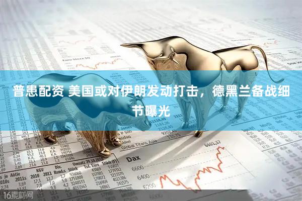 普患配资 美国或对伊朗发动打击，德黑兰备战细节曝光