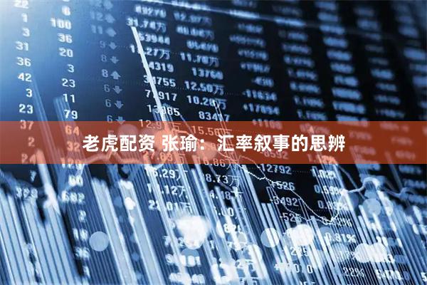 老虎配资 张瑜：汇率叙事的思辨