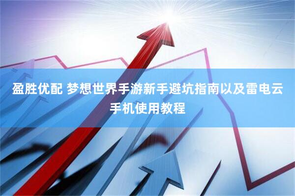 盈胜优配 梦想世界手游新手避坑指南以及雷电云手机使用教程