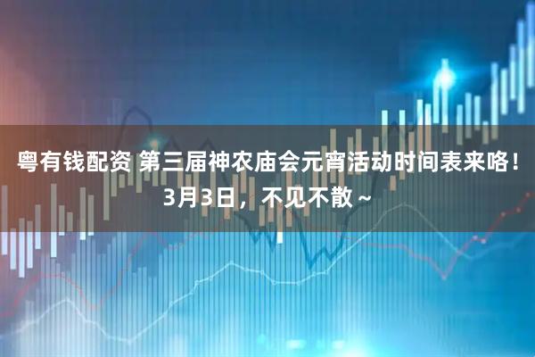 粤有钱配资 第三届神农庙会元宵活动时间表来咯！3月3日，不见不散～