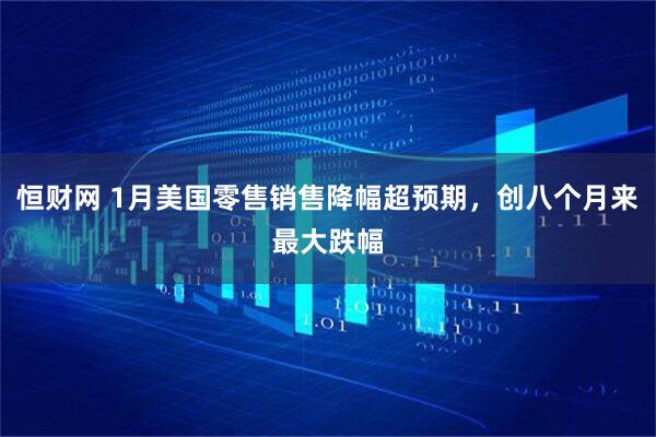 恒财网 1月美国零售销售降幅超预期，创八个月来最大跌幅