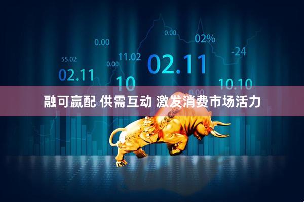 融可赢配 供需互动 激发消费市场活力