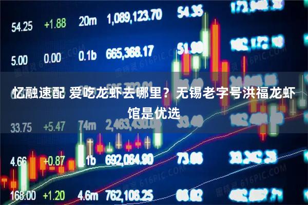 忆融速配 爱吃龙虾去哪里？无锡老字号洪福龙虾馆是优选