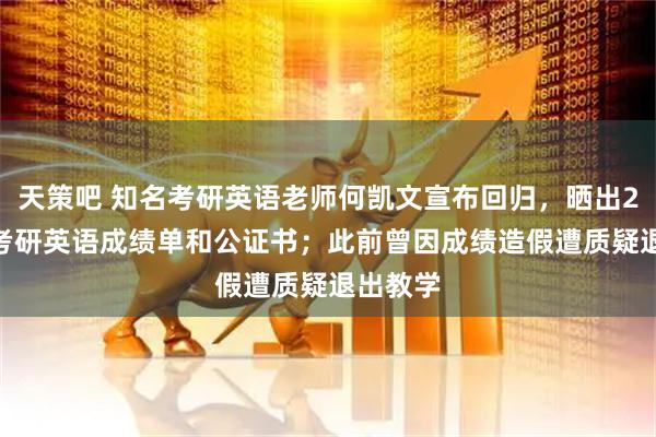 天策吧 知名考研英语老师何凯文宣布回归，晒出2026年考研英语成绩单和公证书；此前曾因成绩造假遭质疑退出教学