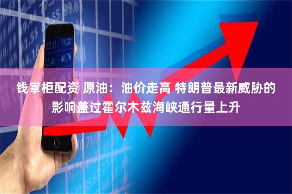 钱掌柜配资 原油：油价走高 特朗普最新威胁的影响盖过霍尔木兹海峡通行量上升
