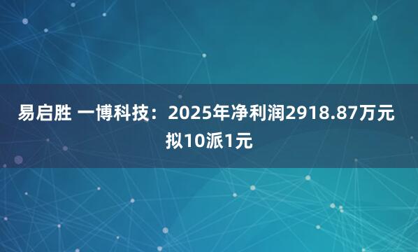 易启胜 一博科技：2025年净利润2918.87万元 拟10派1元
