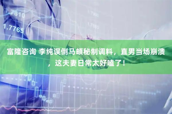 富隆咨询 李纯误倒马頔秘制调料，直男当场崩溃，这夫妻日常太好嗑了！