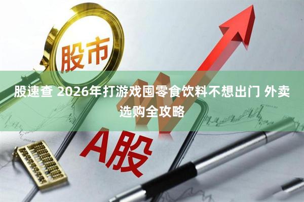 股速查 2026年打游戏囤零食饮料不想出门 外卖选购全攻略
