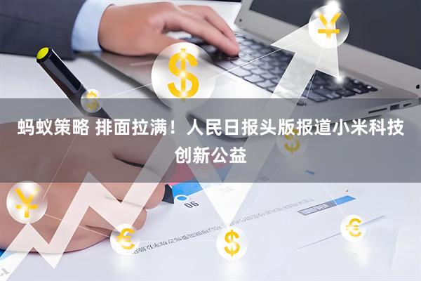 蚂蚁策略 排面拉满！人民日报头版报道小米科技创新公益